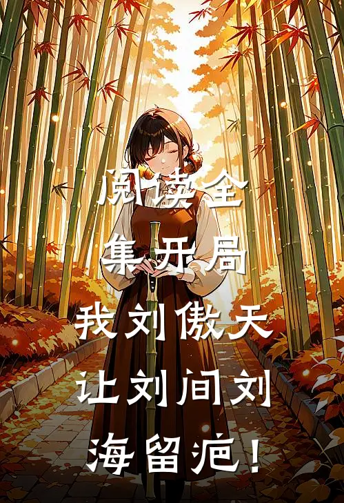 阅读全集开局：我刘傲天让刘间刘海留疤！