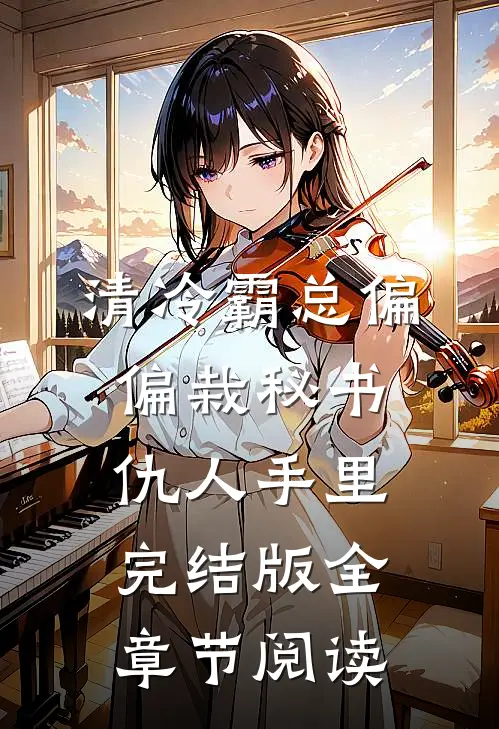 清冷霸总偏偏栽秘书仇人手里完结版全章节阅读
