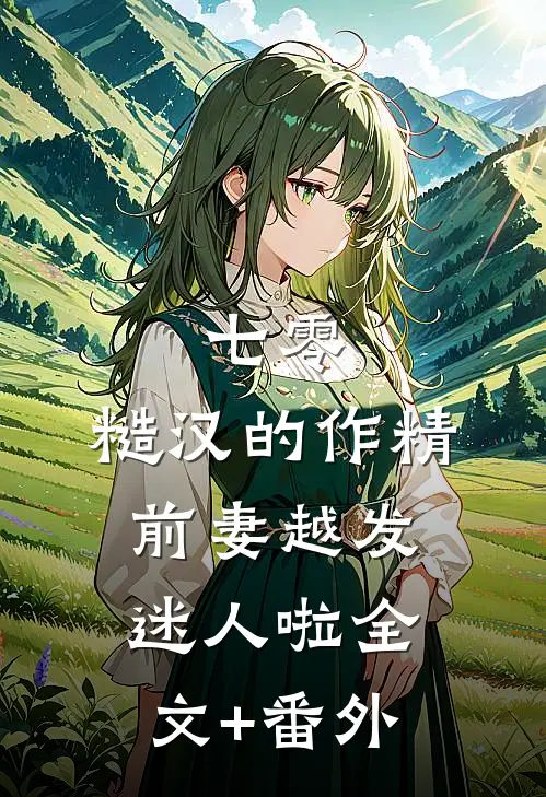 七零：糙汉的作精前妻越发迷人啦全文+番外