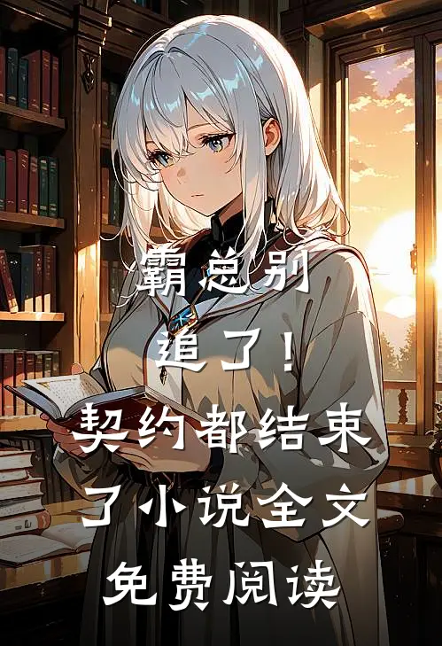 霸总别追了！契约都结束了小说全文免费阅读