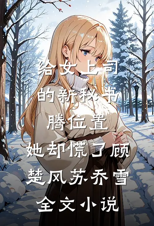 给女上司的新秘书腾位置，她却慌了顾楚风苏乔雪全文小说