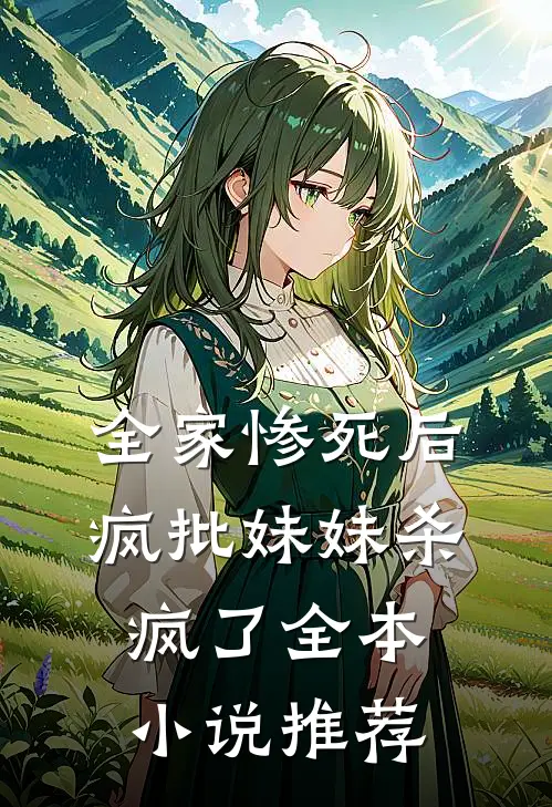 全家惨死后，疯批妹妹杀疯了全本小说推荐