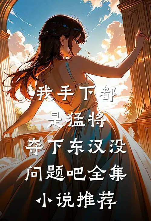 我手下都是猛将，夺下东汉没问题吧全集小说推荐
