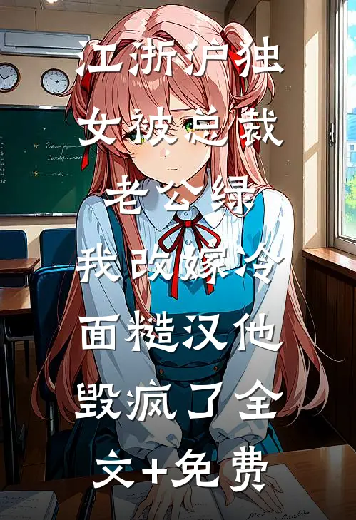 江浙沪独女被总裁老公绿，我改嫁冷面糙汉他毁疯了全文+免费
