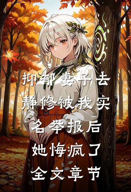抑郁妻子去静修被我实名举报后，她悔疯了全文章节