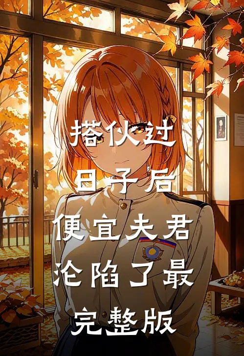 搭伙过日子后，便宜夫君沦陷了最完整版