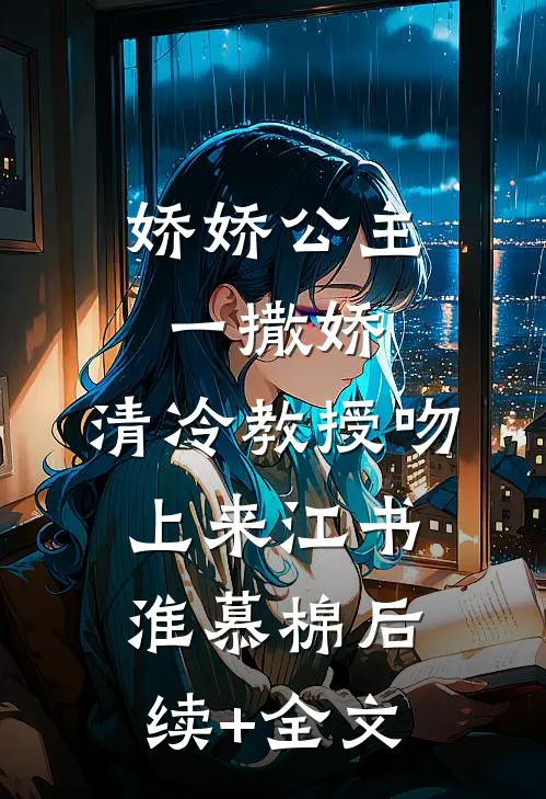 娇娇公主一撒娇，清冷教授吻上来江书淮慕棉后续+全文