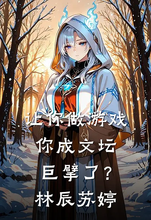 让你做游戏，你成文坛巨擘了？林辰苏婷