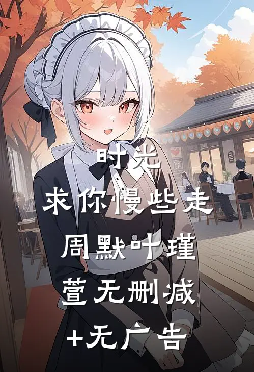 时光，求你慢些走周默叶瑾萱无删减+无广告