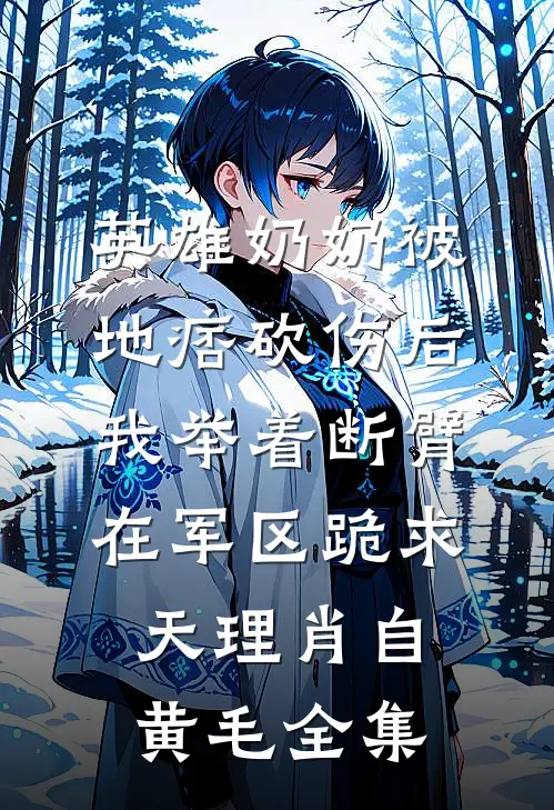 英雄奶奶被地痞砍伤后，我举着断臂在军区跪求天理肖自黄毛 全集