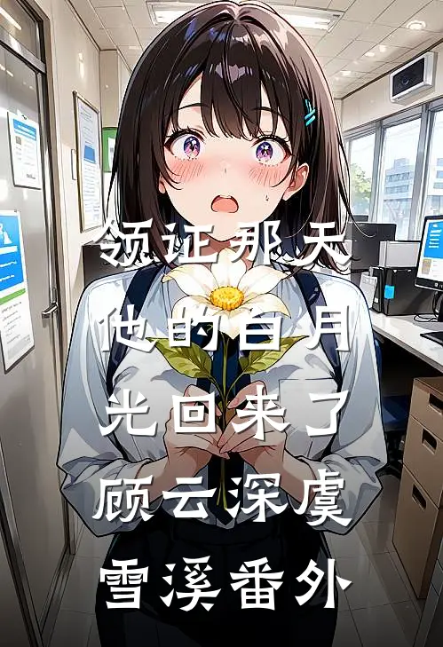 领证那天，他的白月光回来了顾云深虞雪溪番外