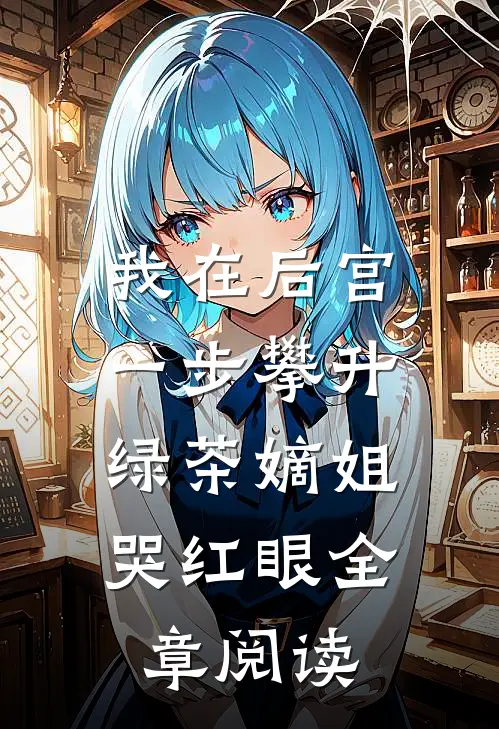 我在后宫一步攀升，绿茶嫡姐哭红眼全章阅读