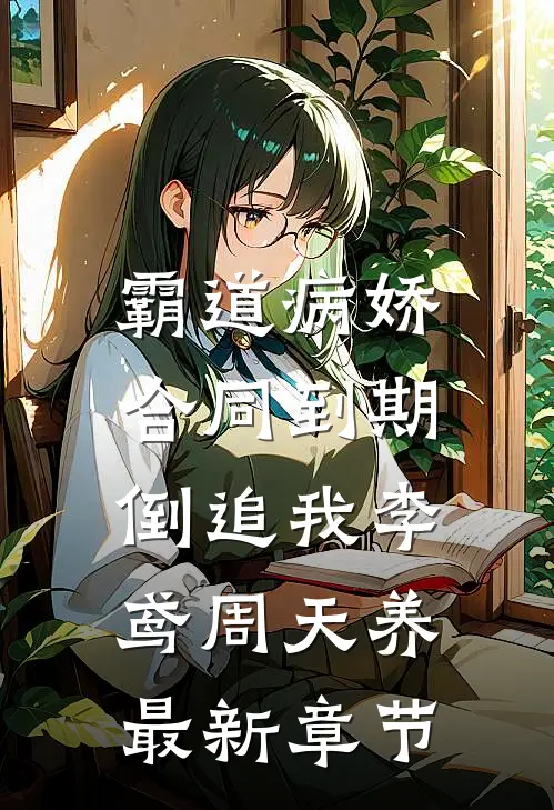 霸道病娇，合同到期倒追我李鸢周天养最新章节