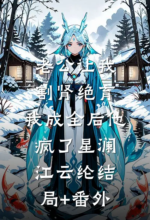 老公让我割肾绝育，我成全后他疯了星澜江云纶结局+番外