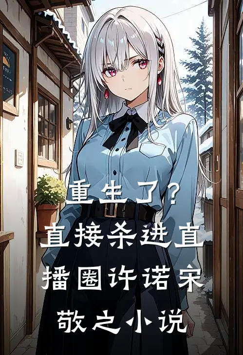 重生了？直接杀进直播圈许诺宋敬之小说