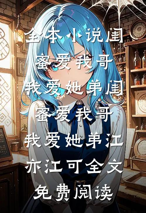 全本小说闺蜜爱我哥，我爱她弟闺蜜爱我哥，我爱她弟江亦江可全文免费阅读