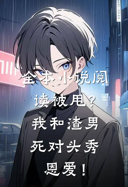 全本小说阅读被甩？我和渣男死对头秀恩爱！