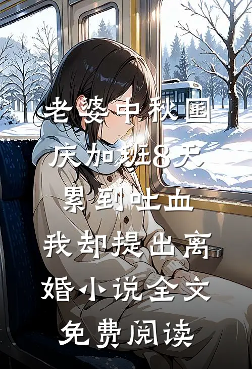 老婆中秋国庆加班8天累到吐血，我却提出离婚小说全文免费阅读