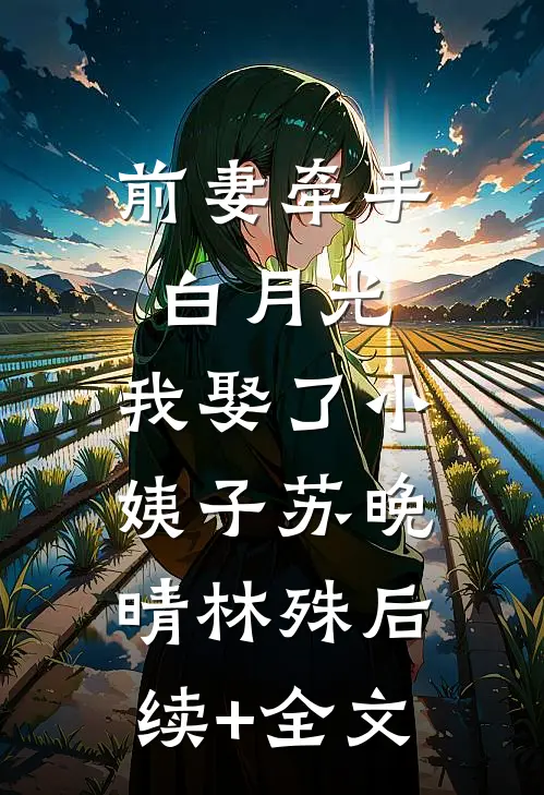 前妻牵手白月光，我娶了小姨子苏晚晴林殊后续+全文