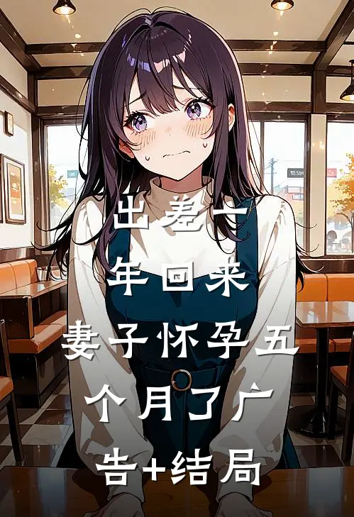 出差一年回来，妻子怀孕五个月了广告+结局