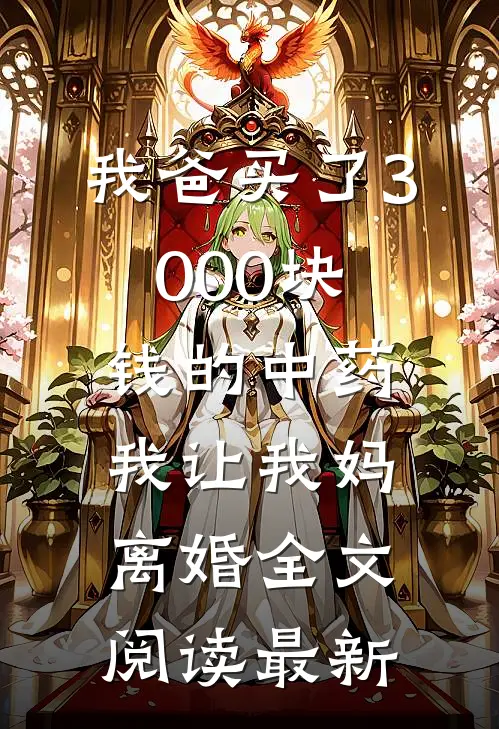 我爸买了3000块钱的中药，我让我妈离婚全文阅读最新