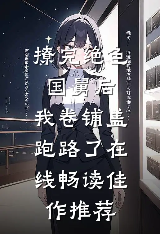撩完绝色国舅后,我卷铺盖跑路了在线畅读佳作推荐