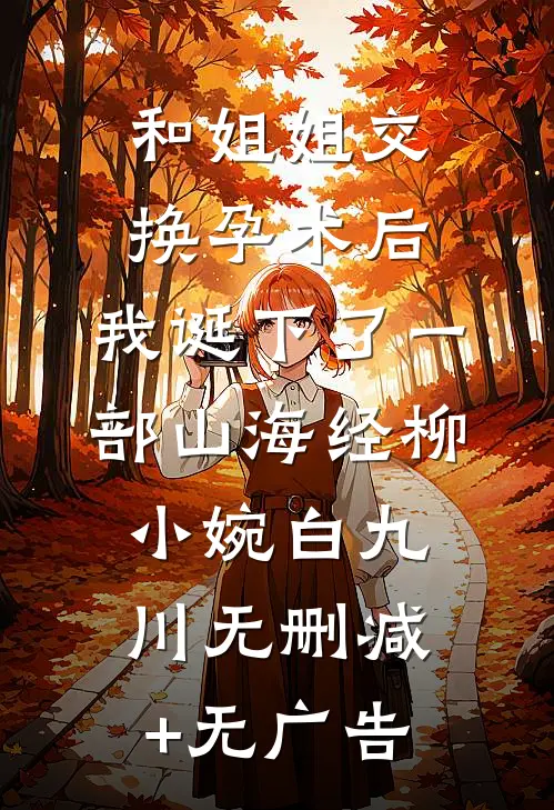 和姐姐交换孕术后，我诞下了一部山海经柳小婉白九川无删减+无广告