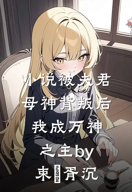 小说被夫君母神背叛后，我成万神之主by束玥胥沉