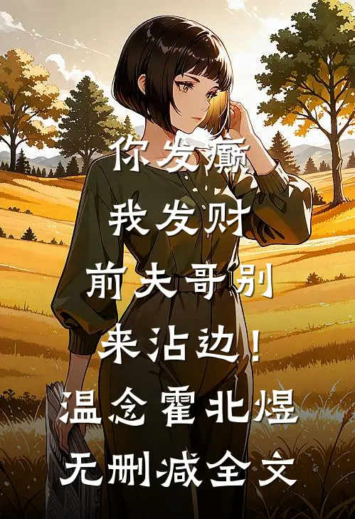 你发癫我发财，前夫哥别来沾边！温念霍北煜无删减全文