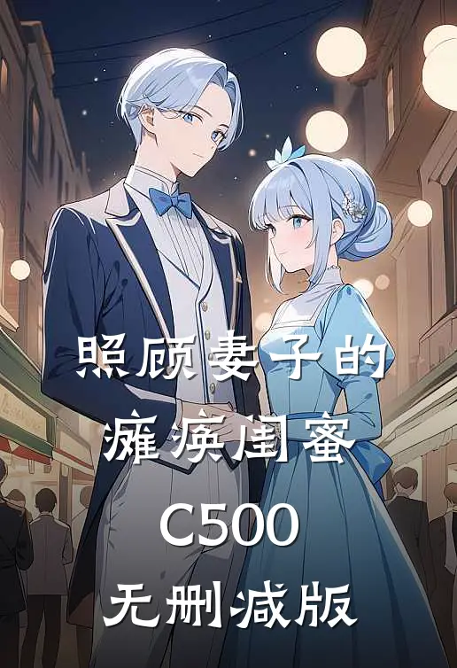 照顾妻子的瘫痪闺蜜C500无删减版