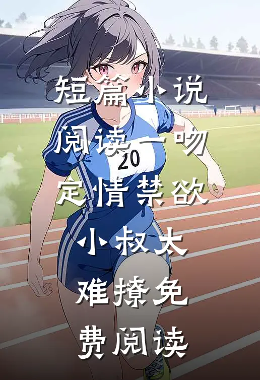 短篇小说阅读一吻定情禁欲小叔太难撩免费阅读