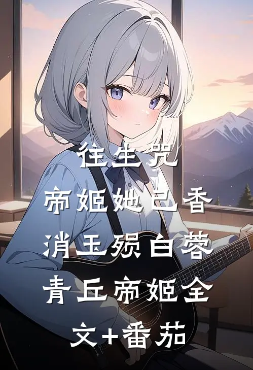 往生咒：帝姬她已香消玉殒白蓉青丘帝姬全文+番茄