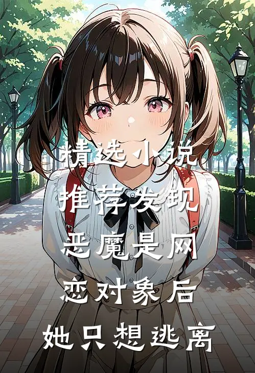 精选小说推荐发现恶魔是网恋对象后，她只想逃离