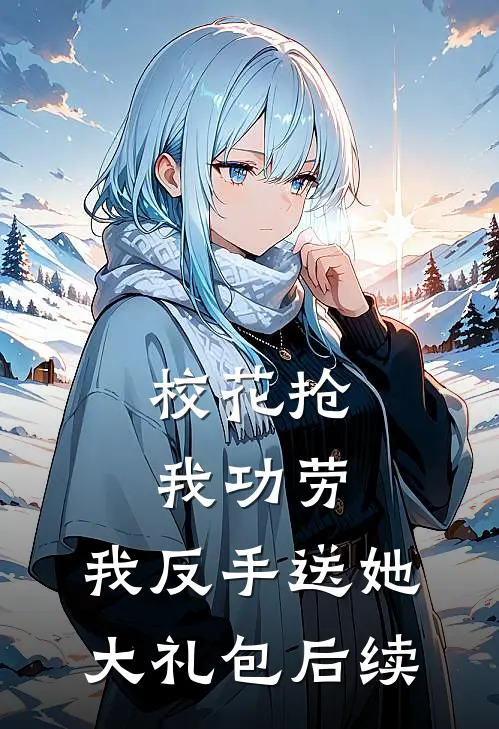 校花抢我功劳，我反手送她大礼包后续