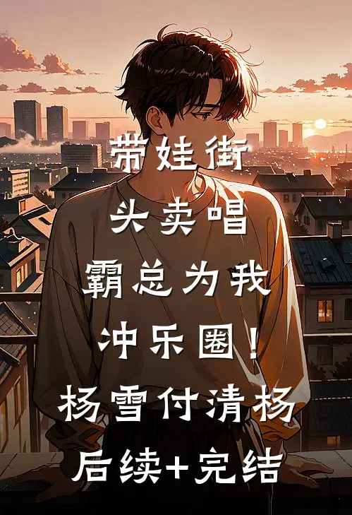 带娃街头卖唱，霸总为我冲乐圈！杨雪付清杨后续+完结