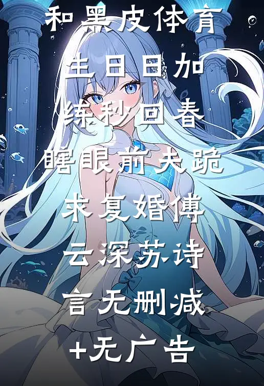 和黑皮体育生日日加练秒回春，瞎眼前夫跪求复婚傅云深苏诗言无删减+无广告