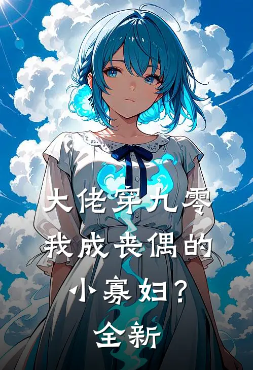 大佬穿九零，我成丧偶的小寡妇？全新