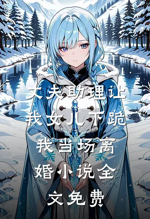 丈夫助理让我女儿下跪，我当场离婚小说全文免费