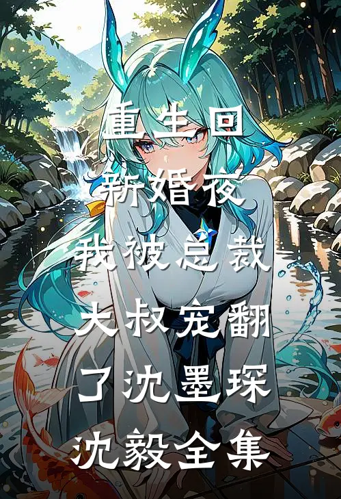 重生回新婚夜，我被总裁大叔宠翻了沈墨琛沈毅 全集