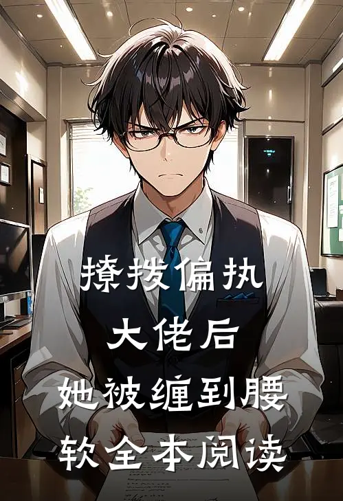撩拨偏执大佬后，她被缠到腰软全本阅读