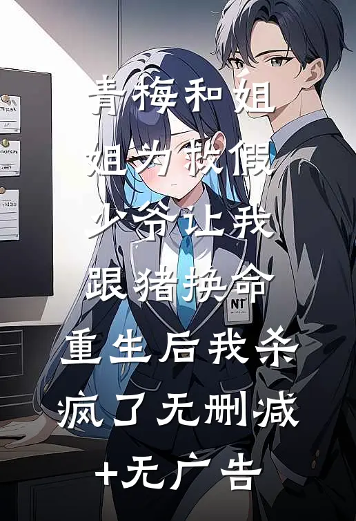 青梅和姐姐为救假少爷让我跟猪换命，重生后我杀疯了无删减+无广告