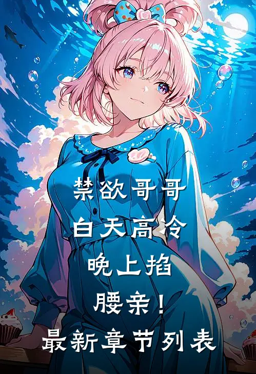 禁欲哥哥白天高冷，晚上掐腰亲！最新章节列表