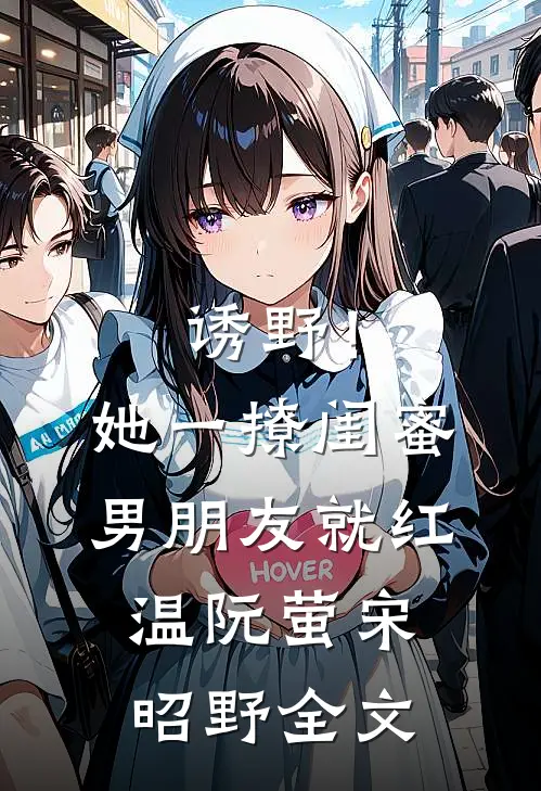 诱野！她一撩，闺蜜男朋友就红温阮萤宋昭野全文