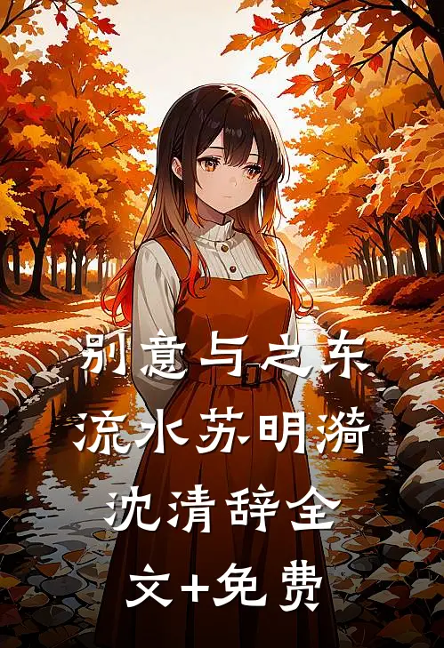 别意与之东流水苏明漪沈清辞全文+免费