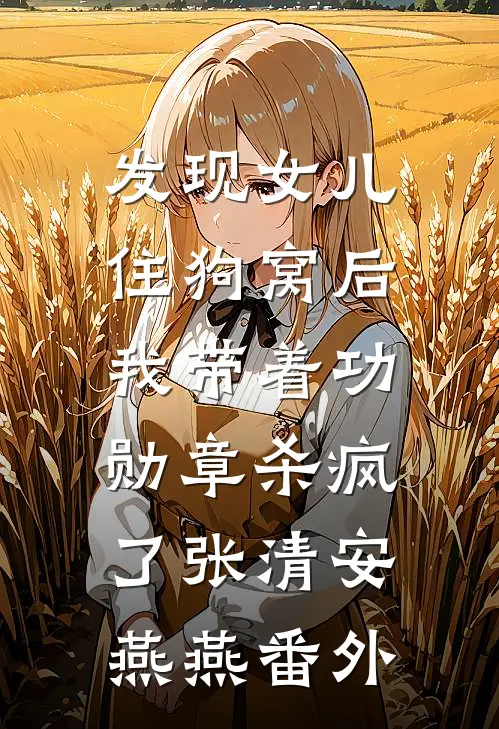 发现女儿住狗窝后，我带着功勋章杀疯了张清安燕燕番外