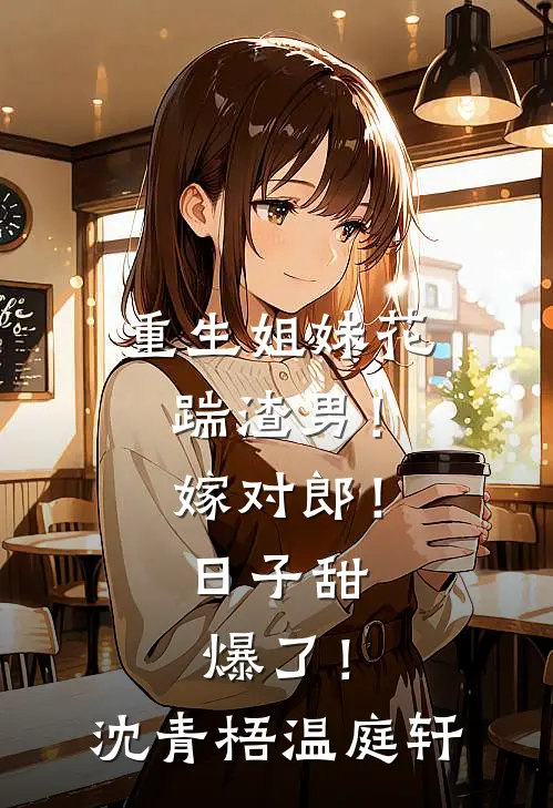 重生姐妹花：踹渣男！嫁对郎！日子甜爆了！沈青梧温庭轩