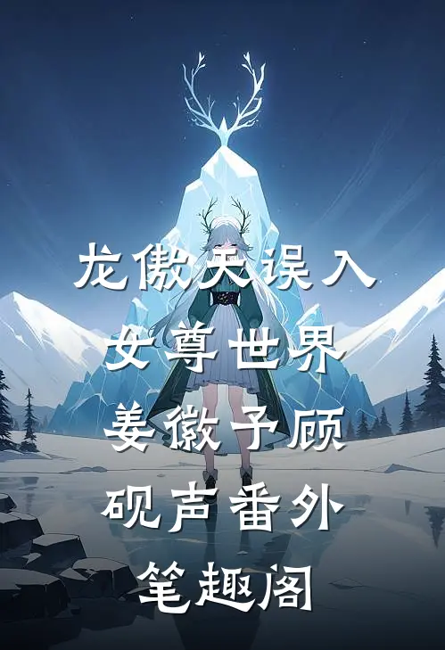 龙傲天误入女尊世界：姜徽予顾砚声番外笔趣阁