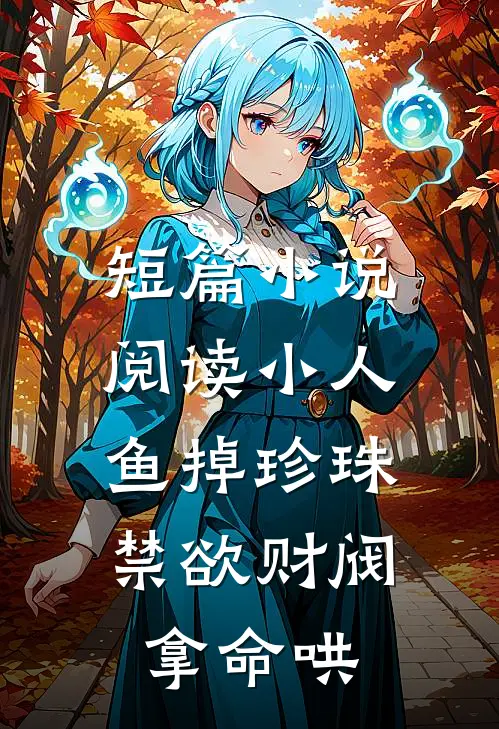 短篇小说阅读小人鱼掉珍珠，禁欲财阀拿命哄