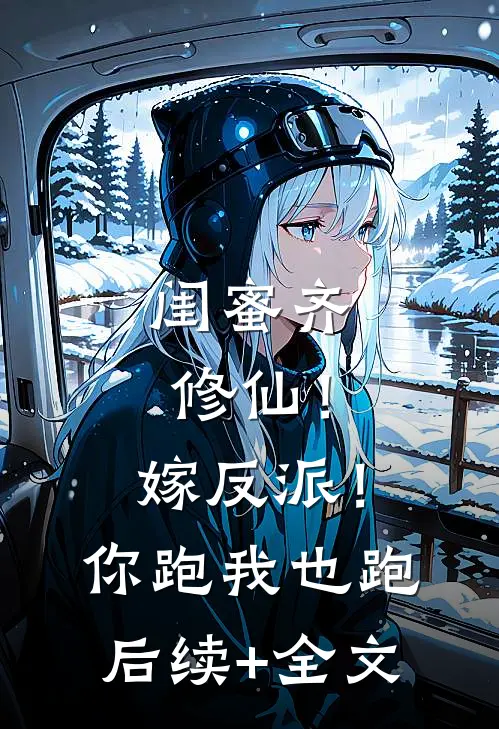 闺蜜齐修仙！嫁反派！你跑我也跑后续+全文