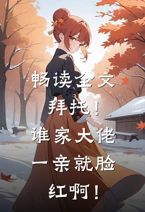 畅读全文拜托！谁家大佬一亲就脸红啊！